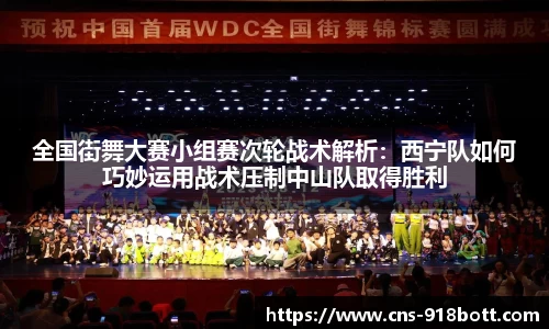全国街舞大赛小组赛次轮战术解析:西宁队如何巧妙运用战术压制中山队取得胜利