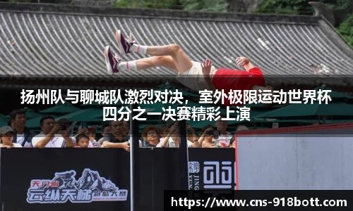 扬州队与聊城队激烈对决,室外极限运动世界杯四分之一决赛精彩上演