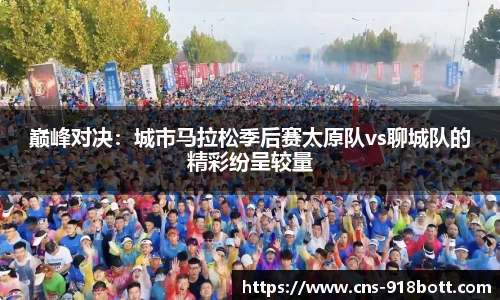 巅峰对决：城市马拉松季后赛太原队vs聊城队的精彩纷呈较量