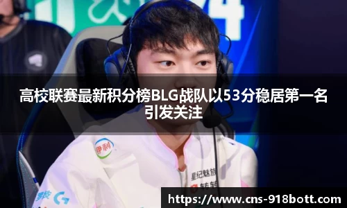 高校联赛最新积分榜BLG战队以53分稳居第一名引发关注