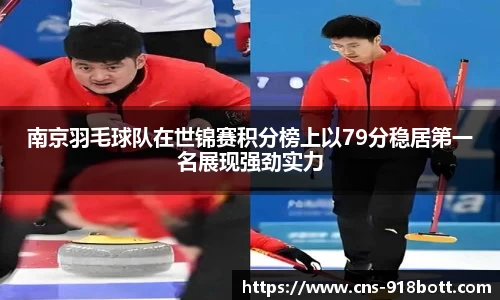 南京羽毛球队在世锦赛积分榜上以79分稳居第一名展现强劲实力