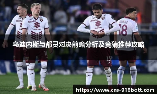 乌迪内斯与都灵对决前瞻分析及竞猜推荐攻略